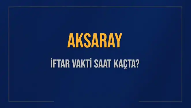 Aksaray'da İftar Vakti: Ramazan 2025'te Aksaray'da Ezan Saati Ne Zaman?