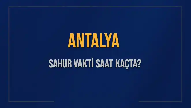 Antalya'da Sahur Vakti: 2025 İçin Zaman ve Detaylar